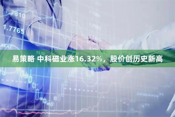易策略 中科磁业涨16.32%，股价创历史新高