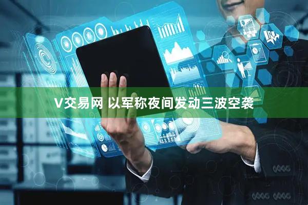 V交易网 以军称夜间发动三波空袭