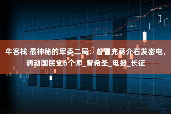 牛客栈 最神秘的军委二局：曾冒充蒋介石发密电，调动国民党6个师_曾希圣_电报_长征