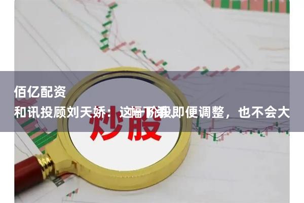 佰亿配资 
和讯投顾刘天娇：这一阶段即便调整，也不会大幅下杀、