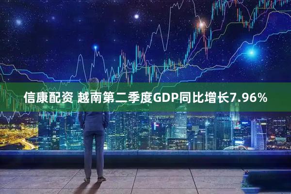 信康配资 越南第二季度GDP同比增长7.96%
