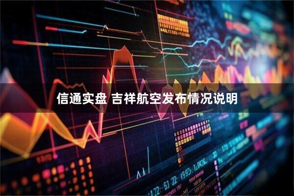 信通实盘 吉祥航空发布情况说明