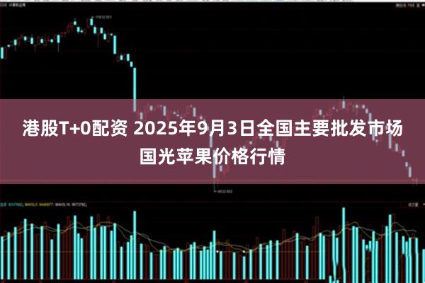 港股T+0配资 2025年9月3日全国主要批发市场国光苹果价格行情