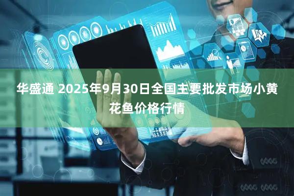 华盛通 2025年9月30日全国主要批发市场小黄花鱼价格行情