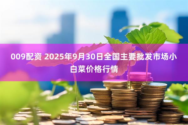 009配资 2025年9月30日全国主要批发市场小白菜价格行情